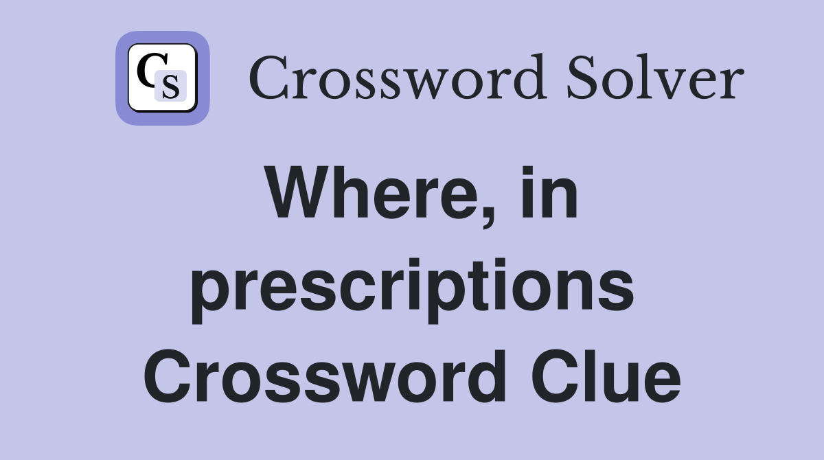 Where, in prescriptions Crossword Clue