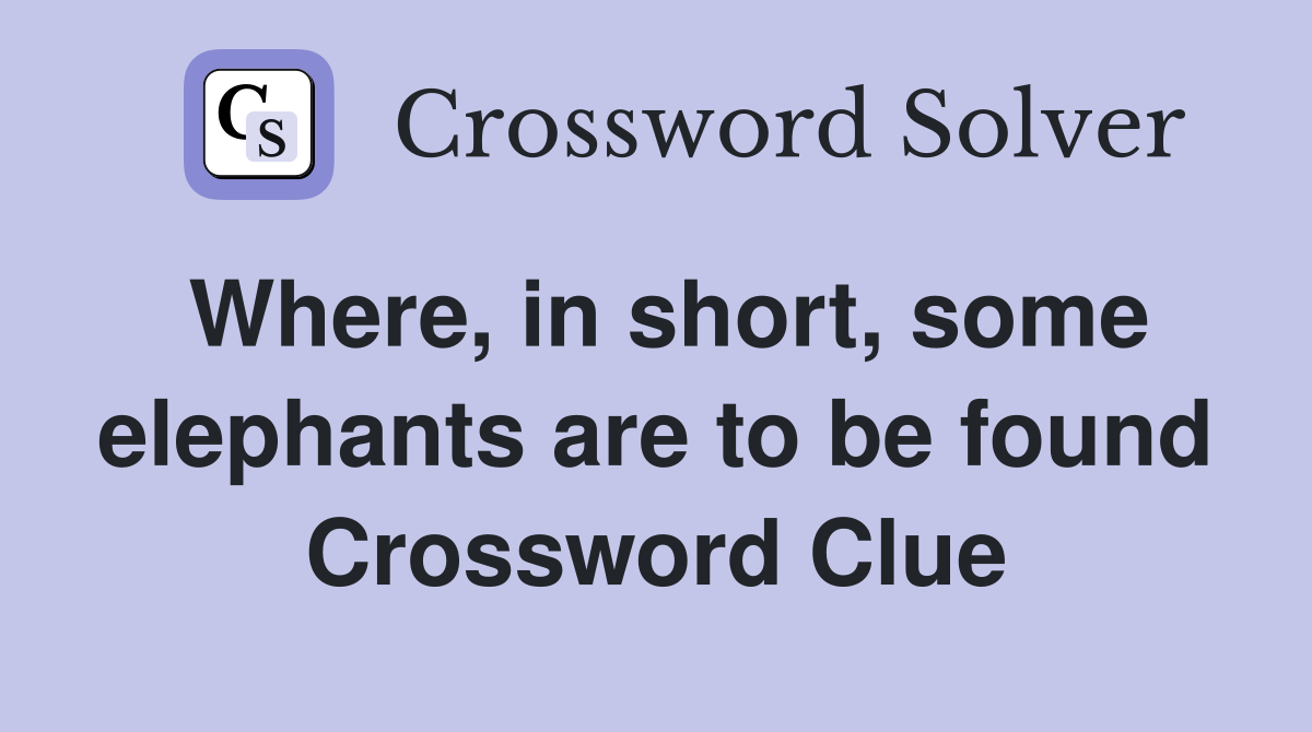 Where, in short, some elephants are to be found Crossword Clue