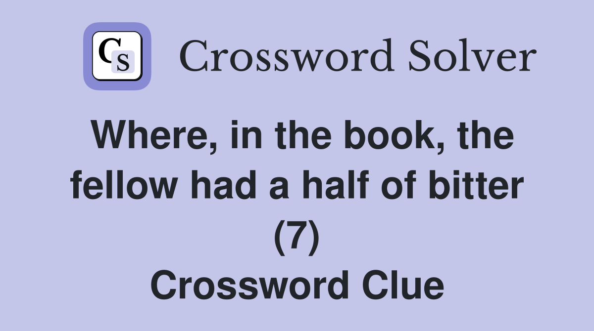 Where, in the book, the fellow had a half of bitter (7) Crossword Clue