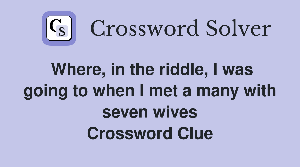 Where, in the riddle, I was going to when I met a many with seven wives Crossword Clue