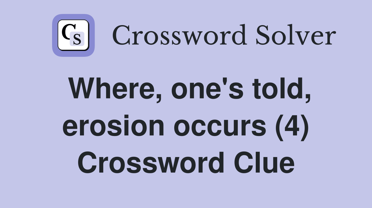 Where, one's told, erosion occurs (4) Crossword Clue