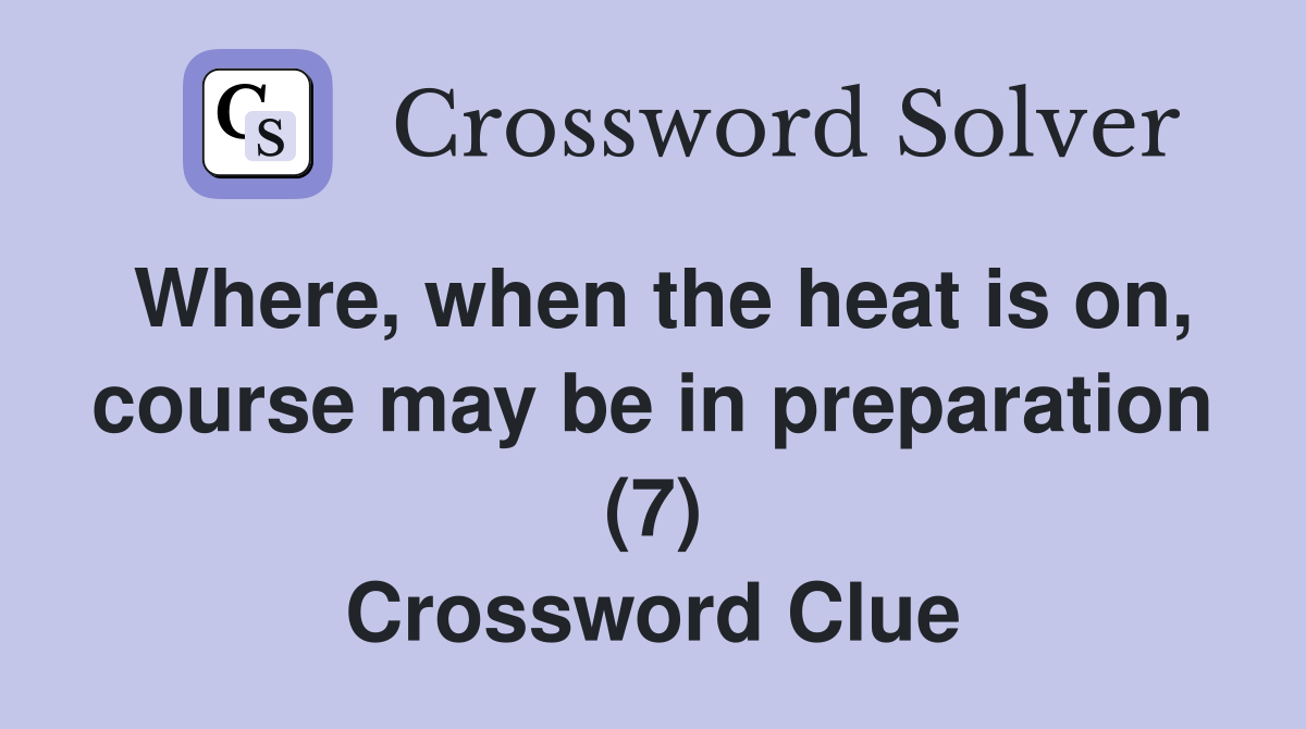 Where, when the heat is on, course may be in preparation (7) Crossword Clue