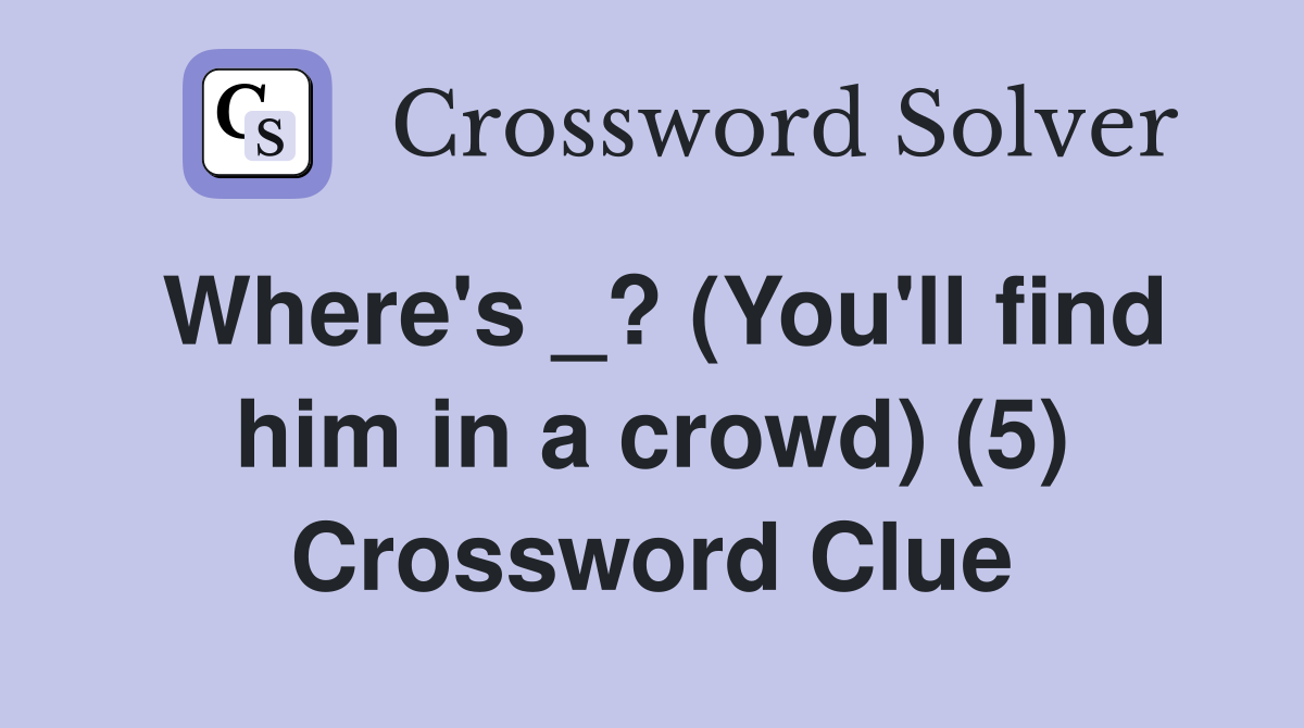 Where's _? (You'll find him in a crowd) (5) Crossword Clue