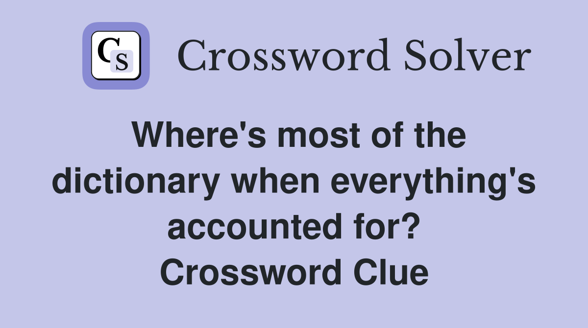 Where's most of the dictionary when everything's accounted for? Crossword Clue