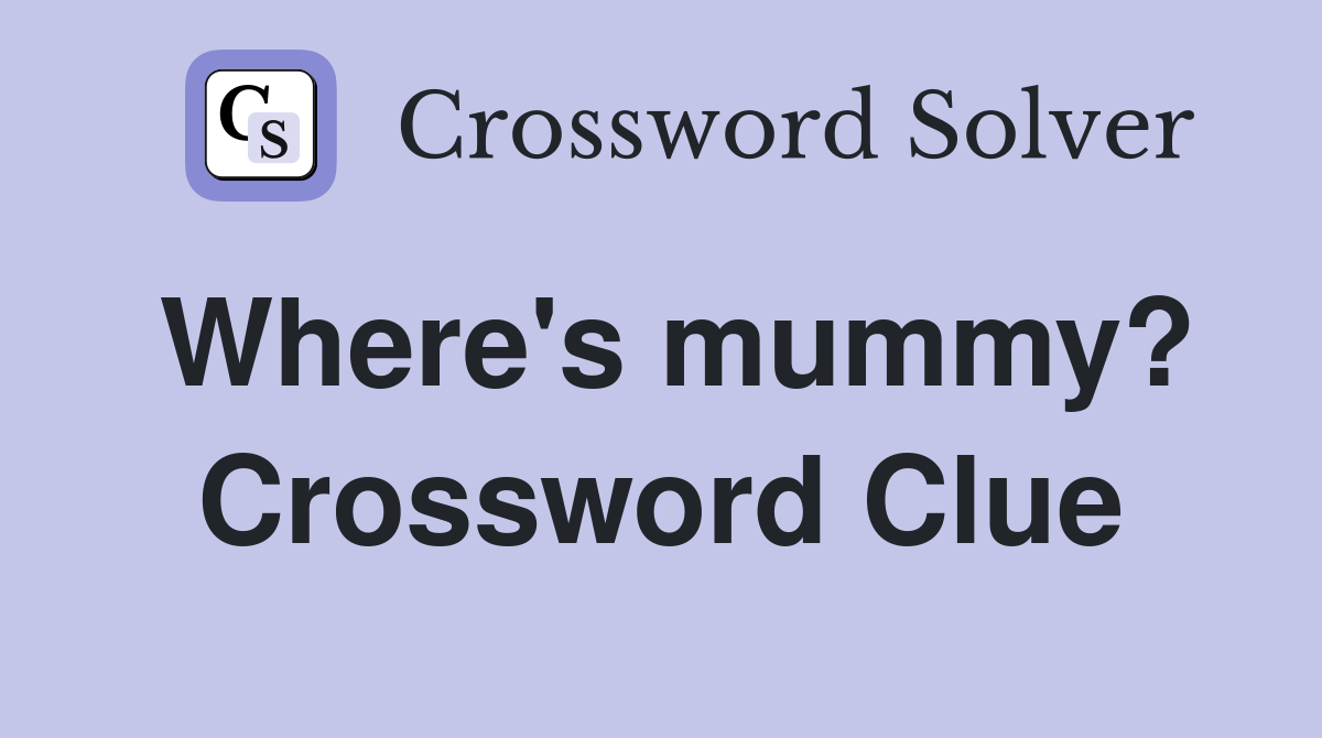 Where's mummy? Crossword Clue