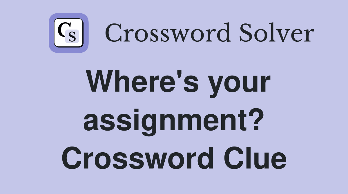 Where's your assignment? Crossword Clue