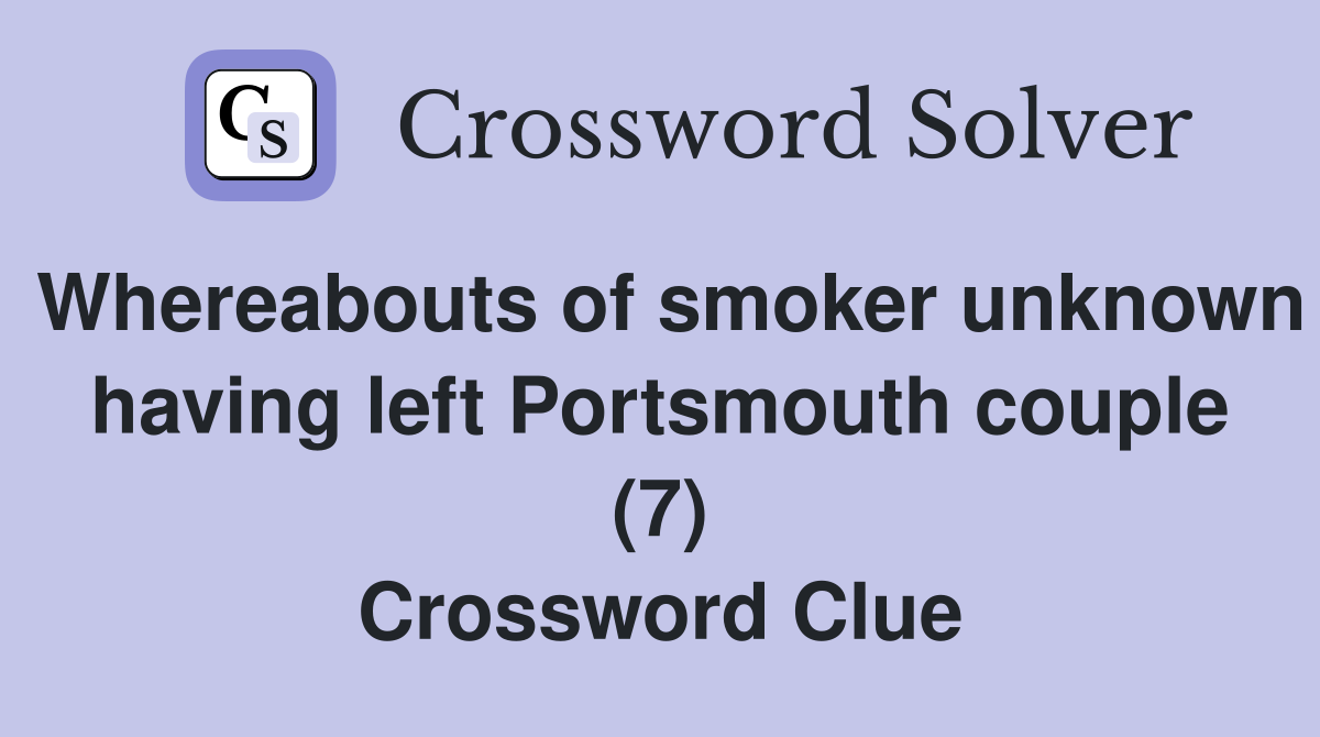 Whereabouts of smoker unknown having left Portsmouth couple (7) Crossword Clue