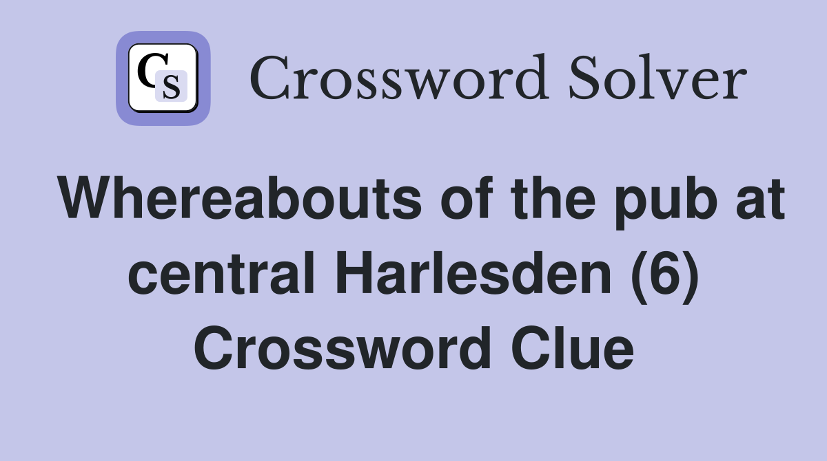 Whereabouts of the pub at central Harlesden (6) Crossword Clue