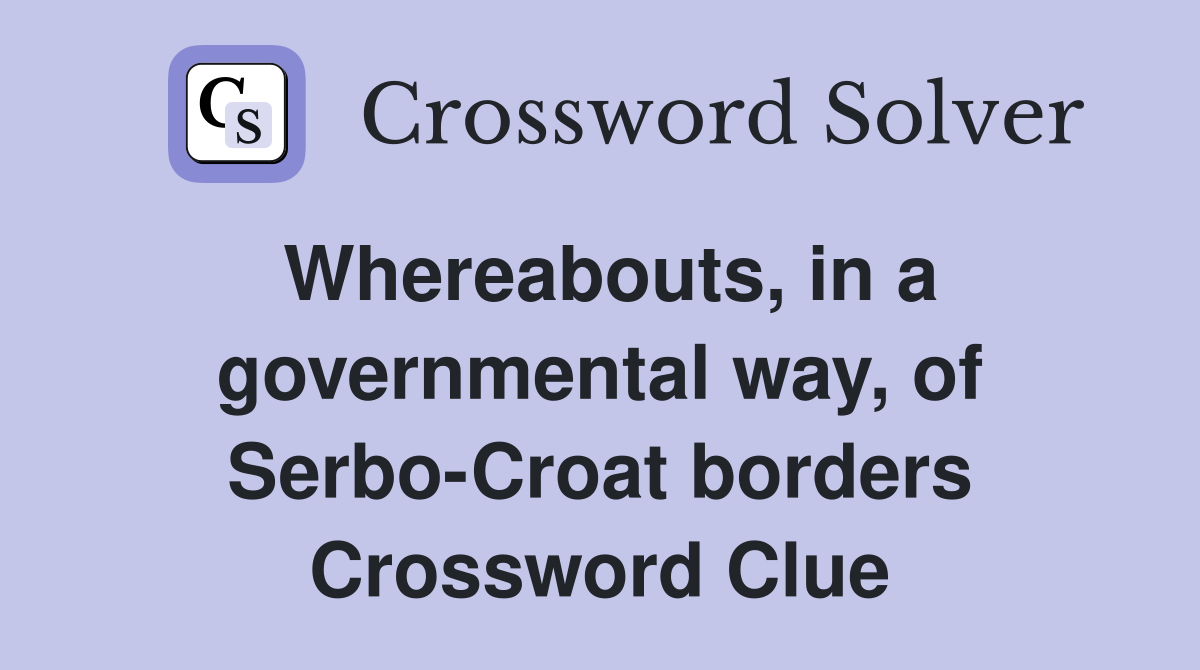 Whereabouts, in a governmental way, of Serbo-Croat borders Crossword Clue