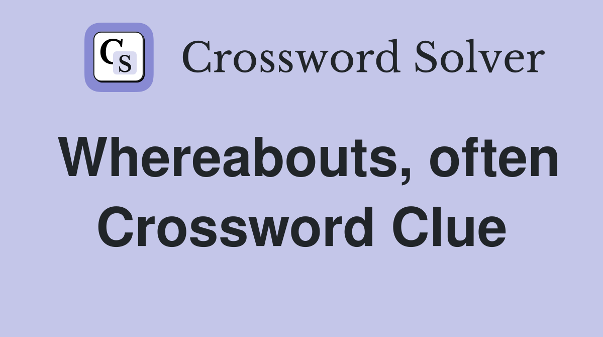 Whereabouts, often Crossword Clue