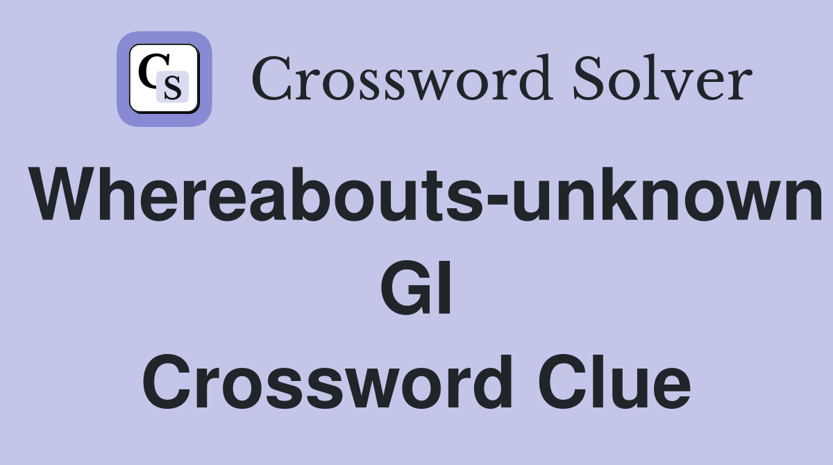 Whereabouts-unknown GI Crossword Clue