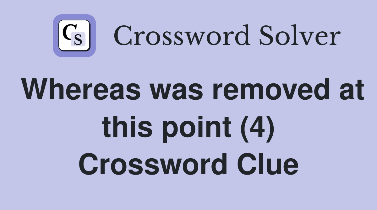 Whereas was removed at this point (4) Crossword Clue