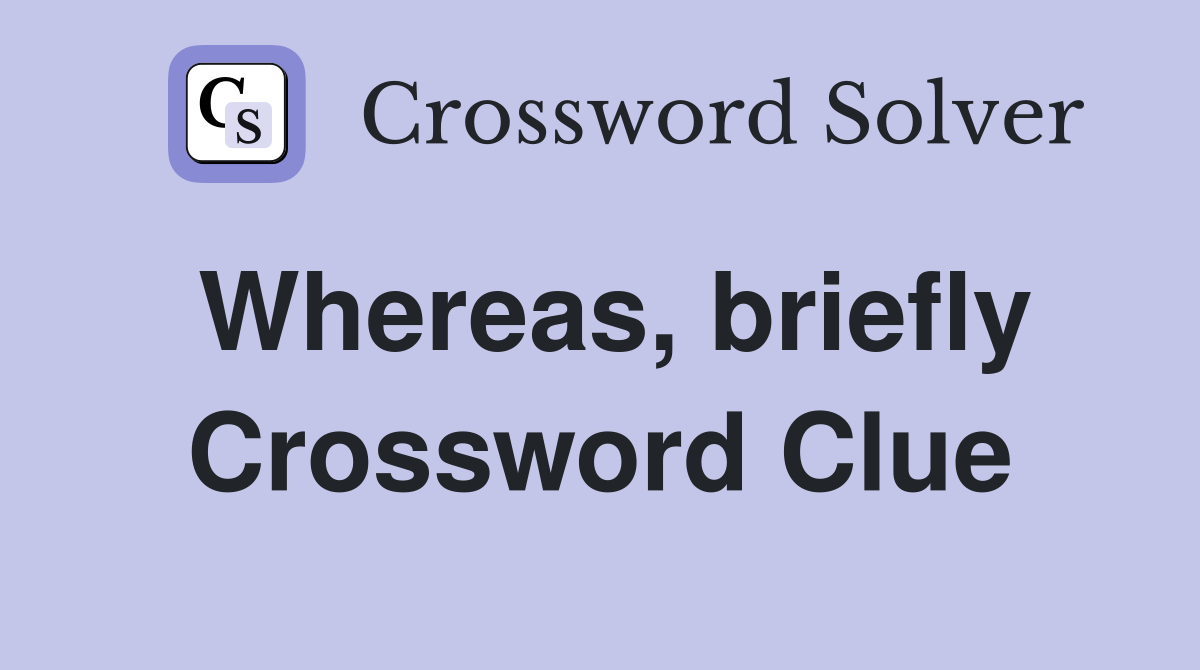 Whereas, briefly Crossword Clue