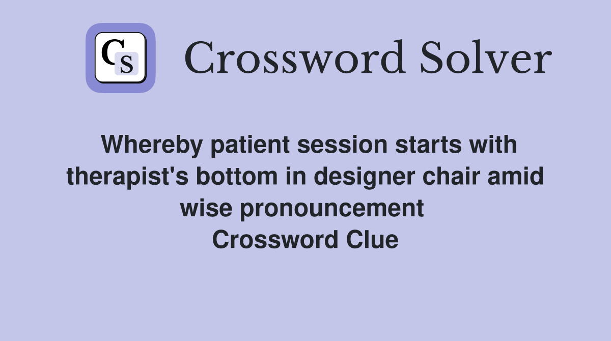 Whereby patient session starts with therapist's bottom in designer chair amid wise pronouncement  Crossword Clue