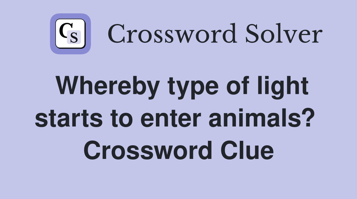 Whereby type of light starts to enter animals?  Crossword Clue