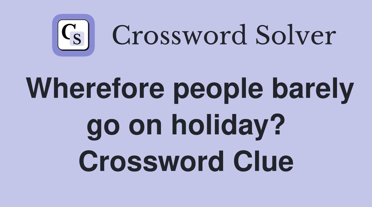 Wherefore people barely go on holiday? Crossword Clue