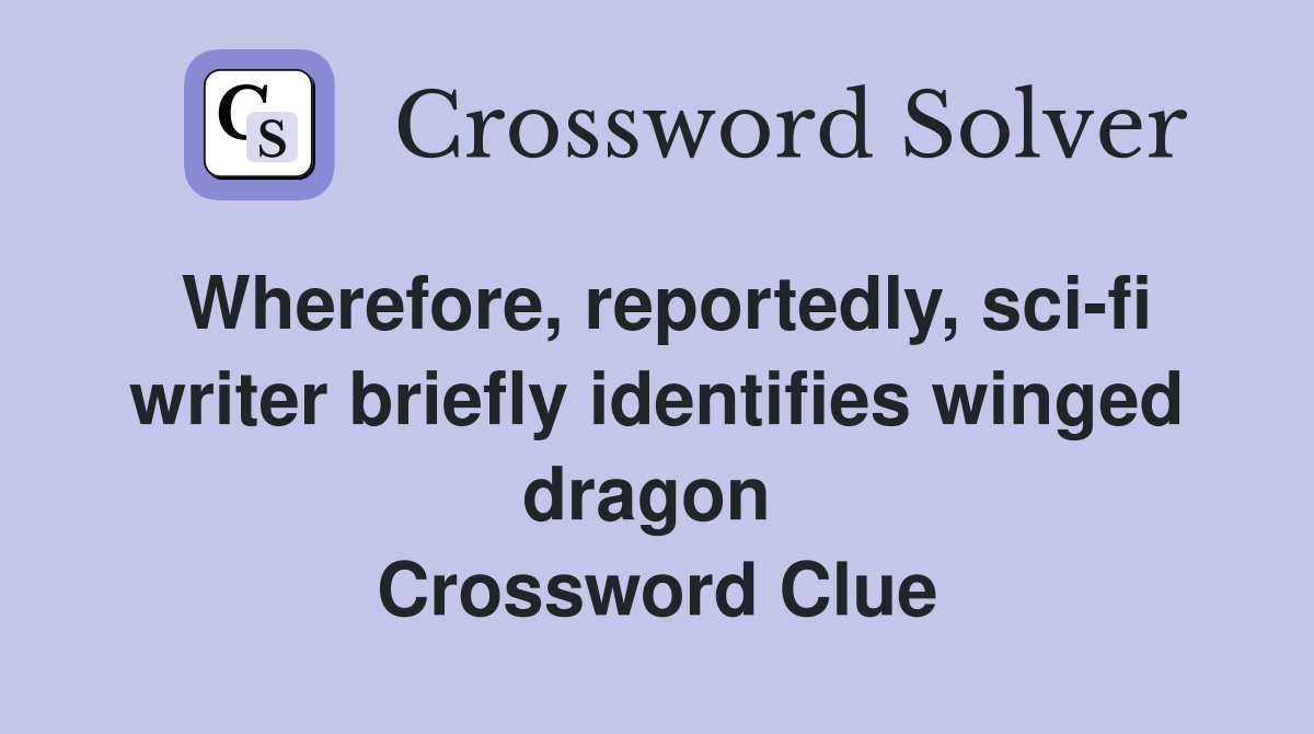 Wherefore, reportedly, sci-fi writer briefly identifies winged dragon  Crossword Clue