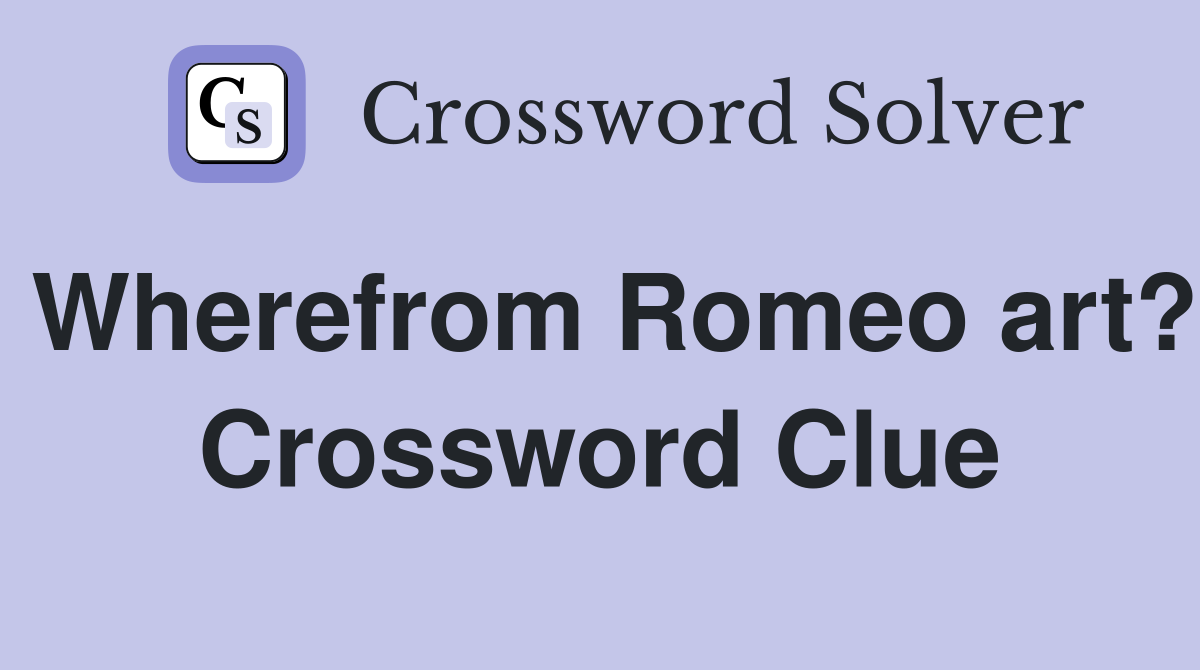 Wherefrom Romeo art? Crossword Clue