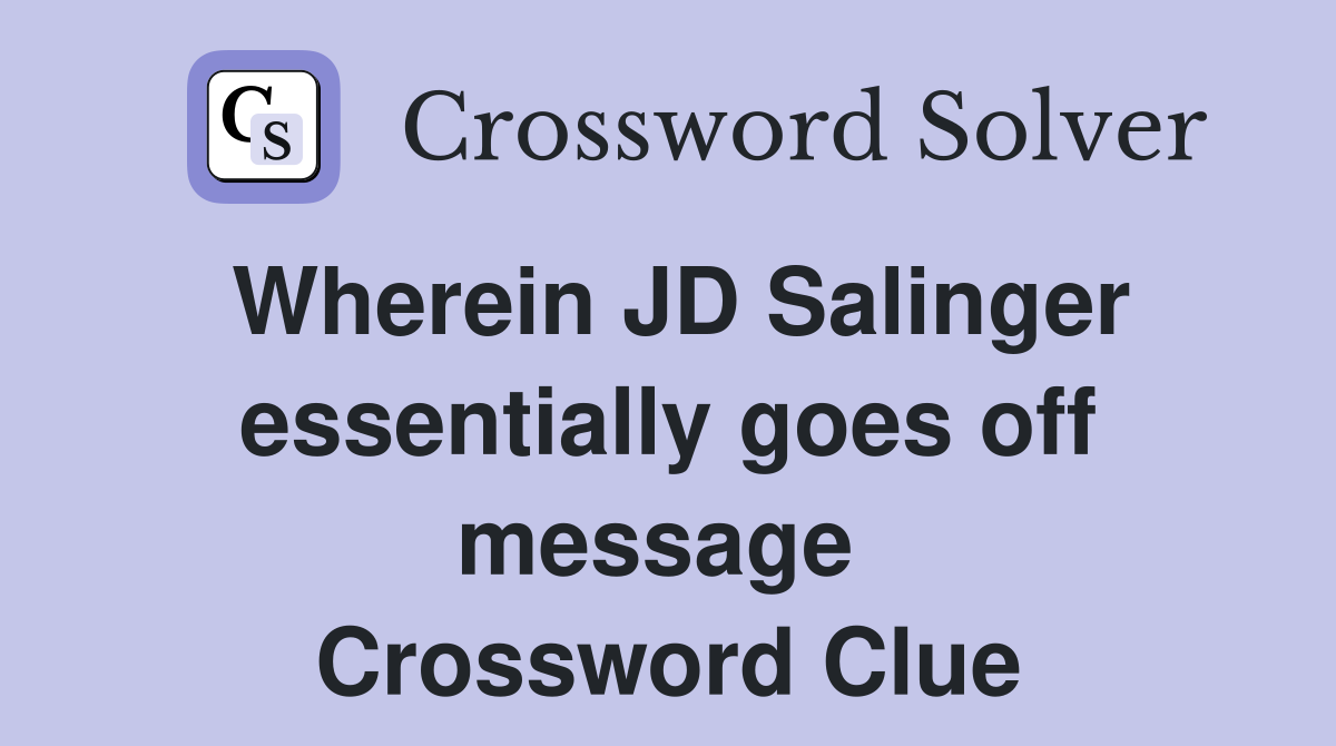 Wherein JD Salinger essentially goes off message  Crossword Clue