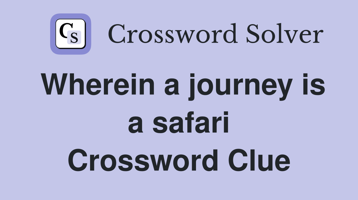 Wherein a journey is a safari Crossword Clue