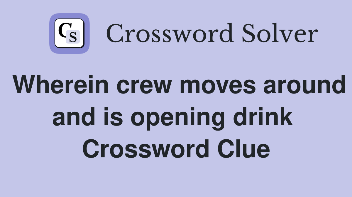 Wherein crew moves around and is opening drink  Crossword Clue
