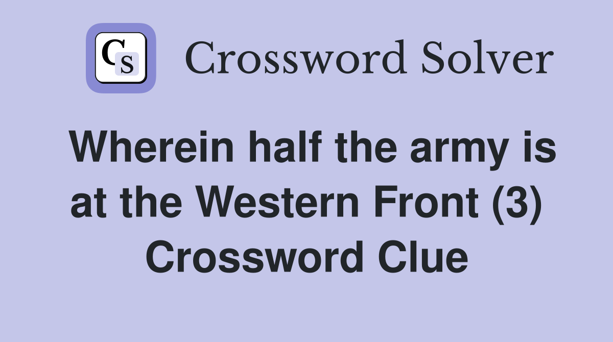 Wherein half the army is at the Western Front (3) Crossword Clue