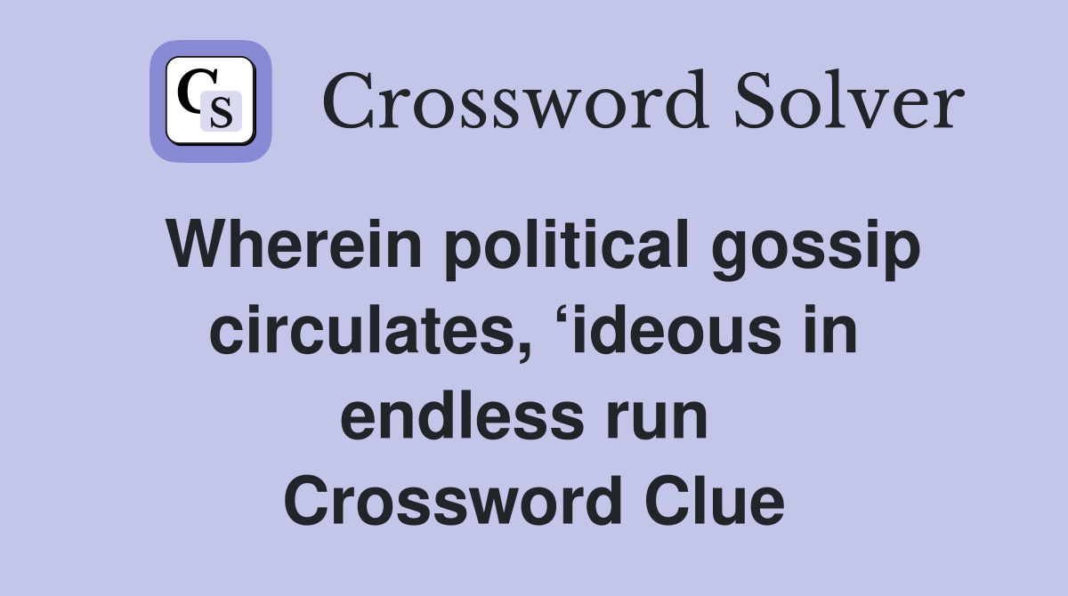 Wherein political gossip circulates, ‘ideous in endless run  Crossword Clue