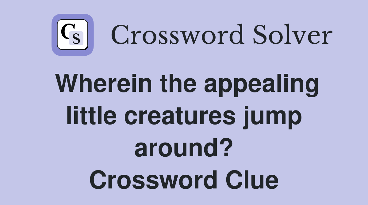 Wherein the appealing little creatures jump around? Crossword Clue