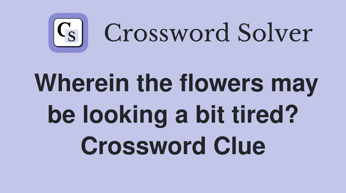 Wherein the flowers may be looking a bit tired? Crossword Clue