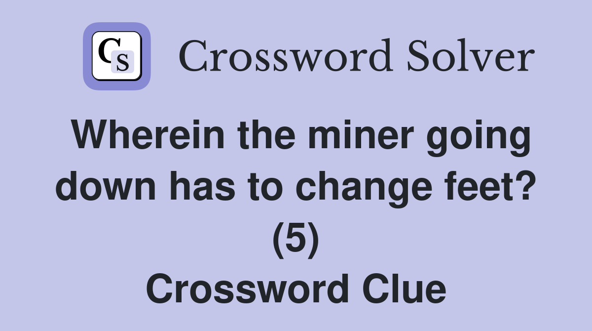 Wherein the miner going down has to change feet? (5) Crossword Clue