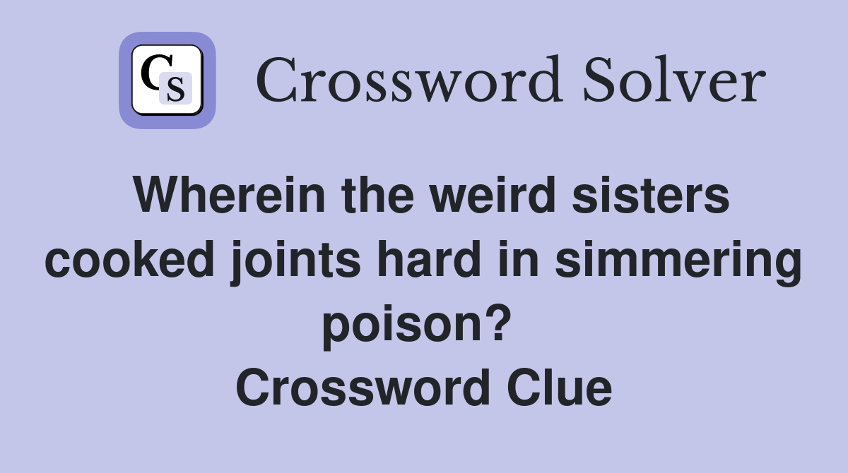 Wherein the weird sisters cooked joints hard in simmering poison?  Crossword Clue