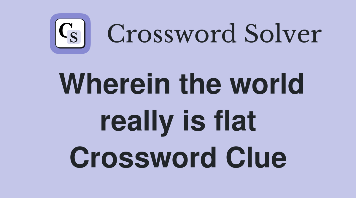 Wherein the world really is flat Crossword Clue
