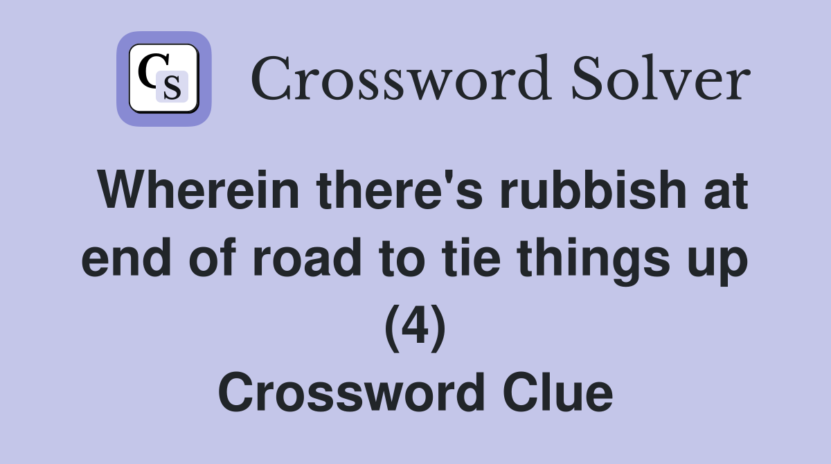 Wherein there's rubbish at end of road to tie things up (4) Crossword Clue