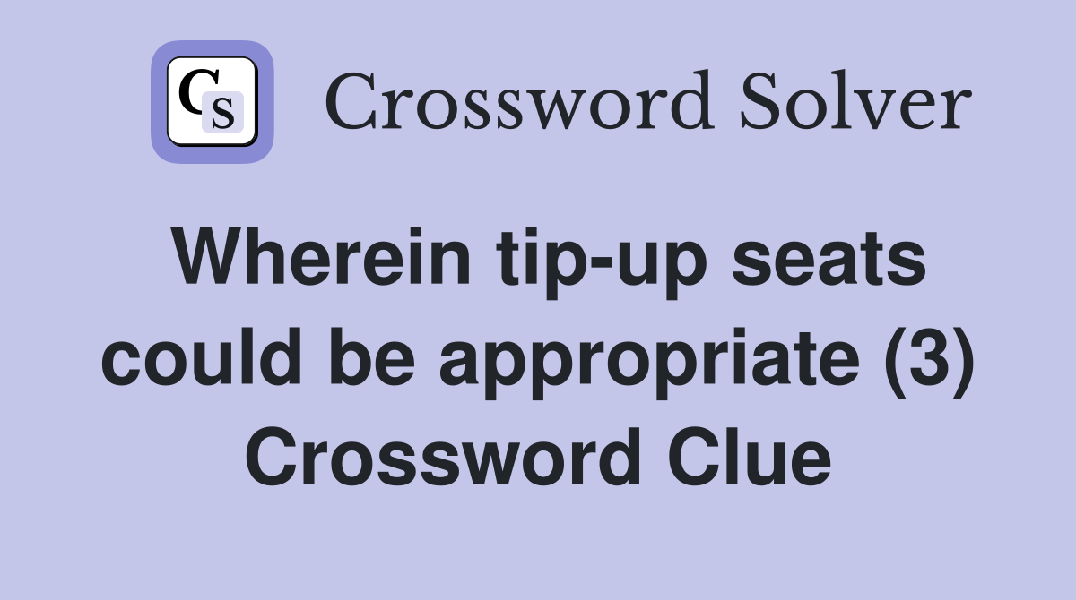 Wherein tip-up seats could be appropriate (3) Crossword Clue