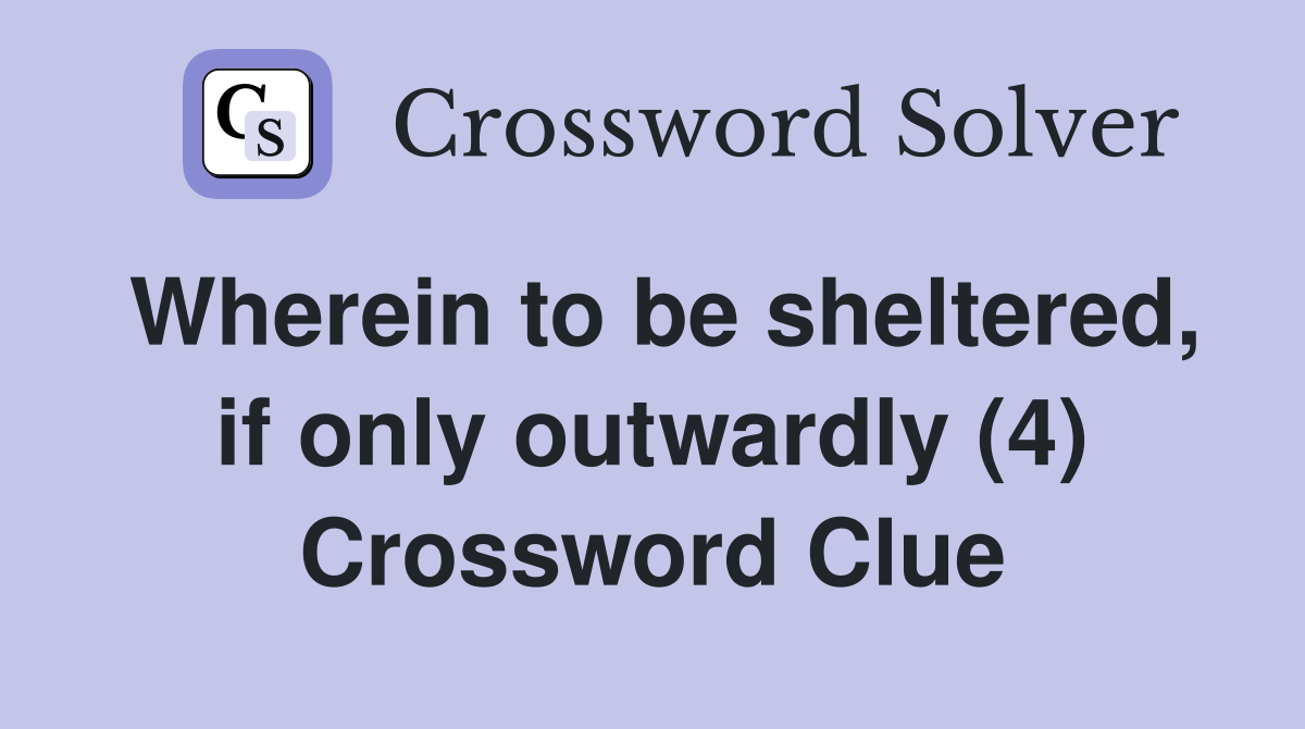 Wherein to be sheltered, if only outwardly (4) Crossword Clue