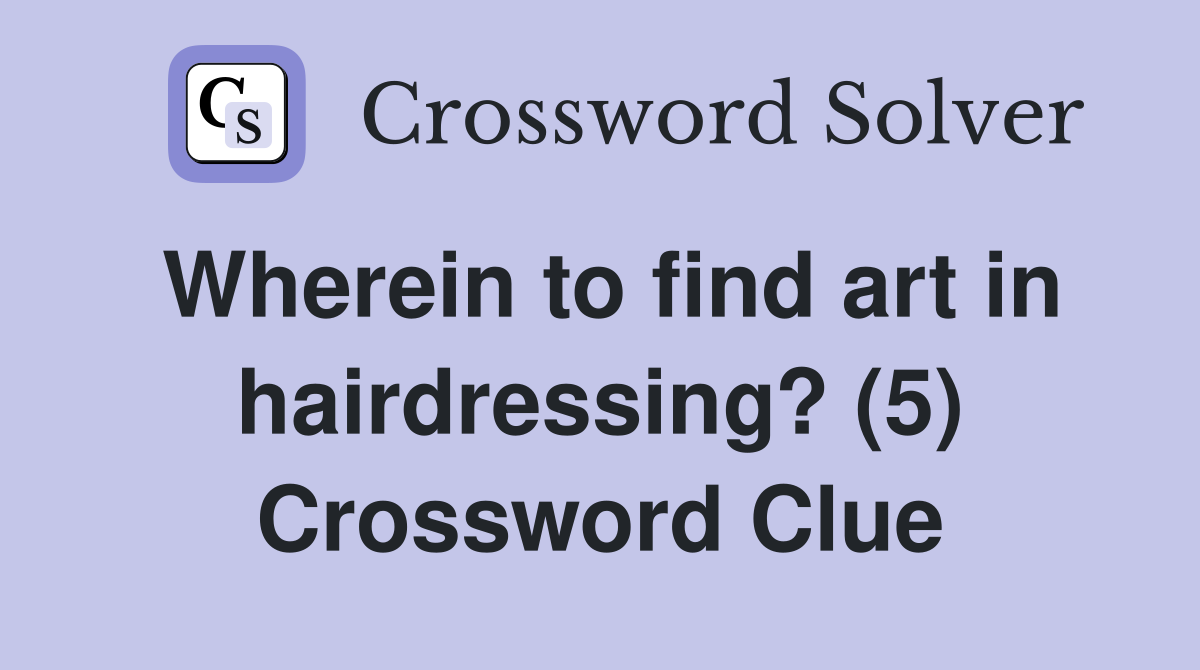Wherein to find art in hairdressing? (5) Crossword Clue