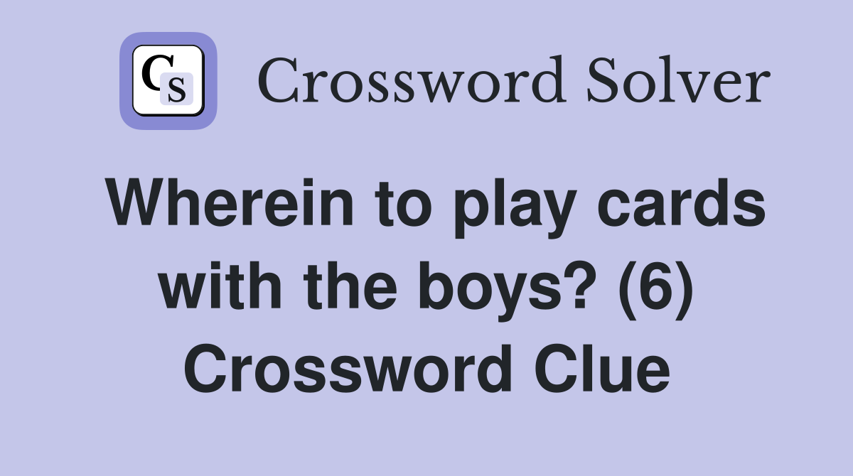 Wherein to play cards with the boys? (6) Crossword Clue