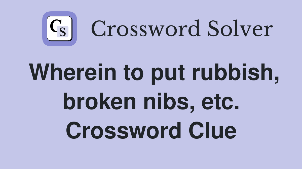 Wherein to put rubbish, broken nibs, etc. Crossword Clue