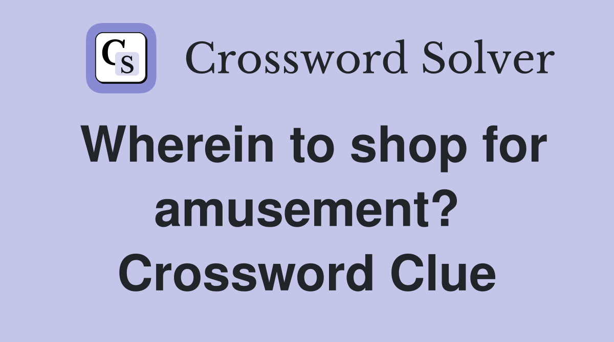 Wherein to shop for amusement? Crossword Clue