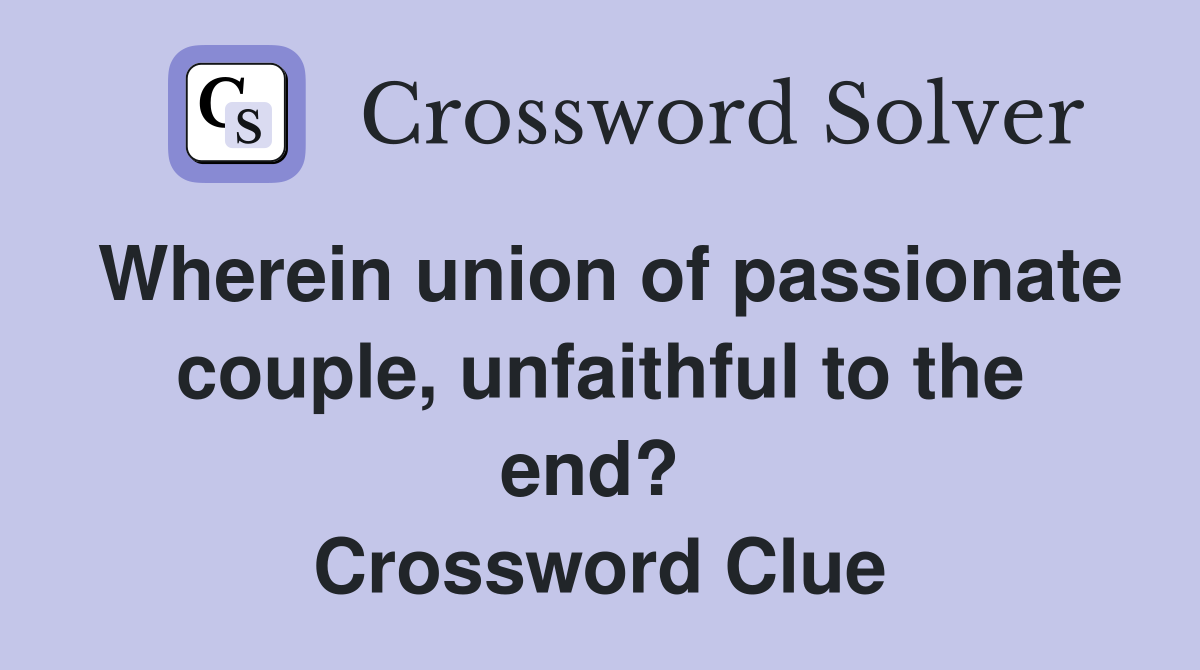 Wherein union of passionate couple, unfaithful to the end?  Crossword Clue