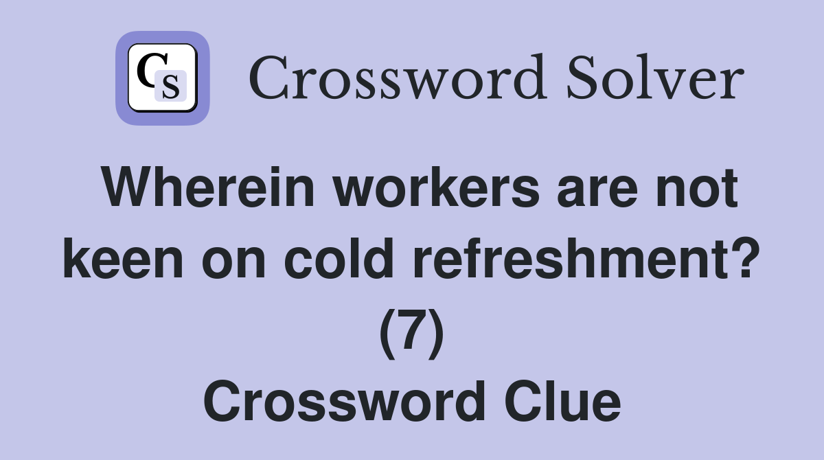 Wherein workers are not keen on cold refreshment? (7) Crossword Clue