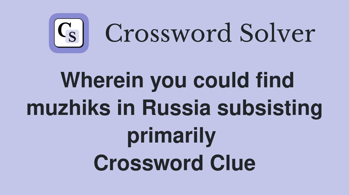 Wherein you could find muzhiks in Russia subsisting primarily  Crossword Clue