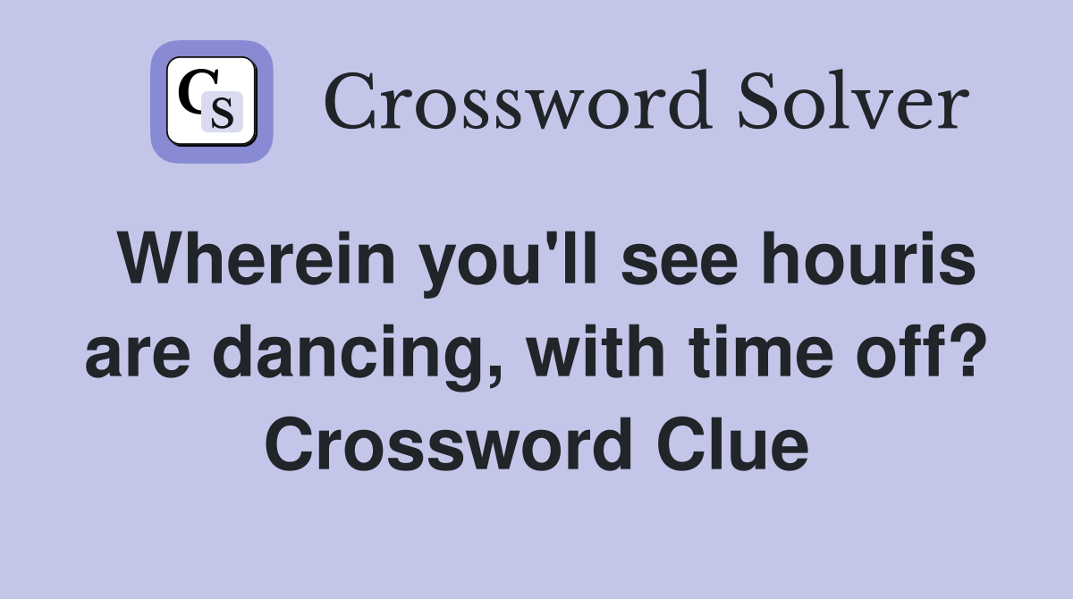 Wherein you #39 ll see houris are dancing with time off? Crossword Clue