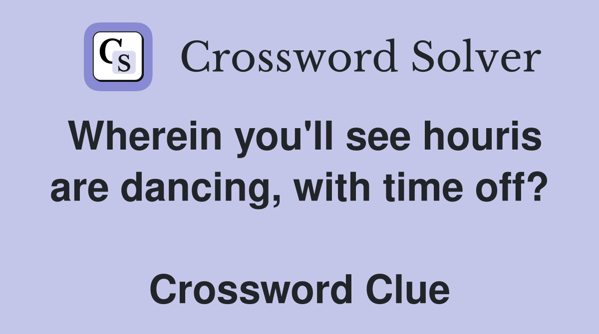 Wherein you'll see houris are dancing, with time off?  Crossword Clue