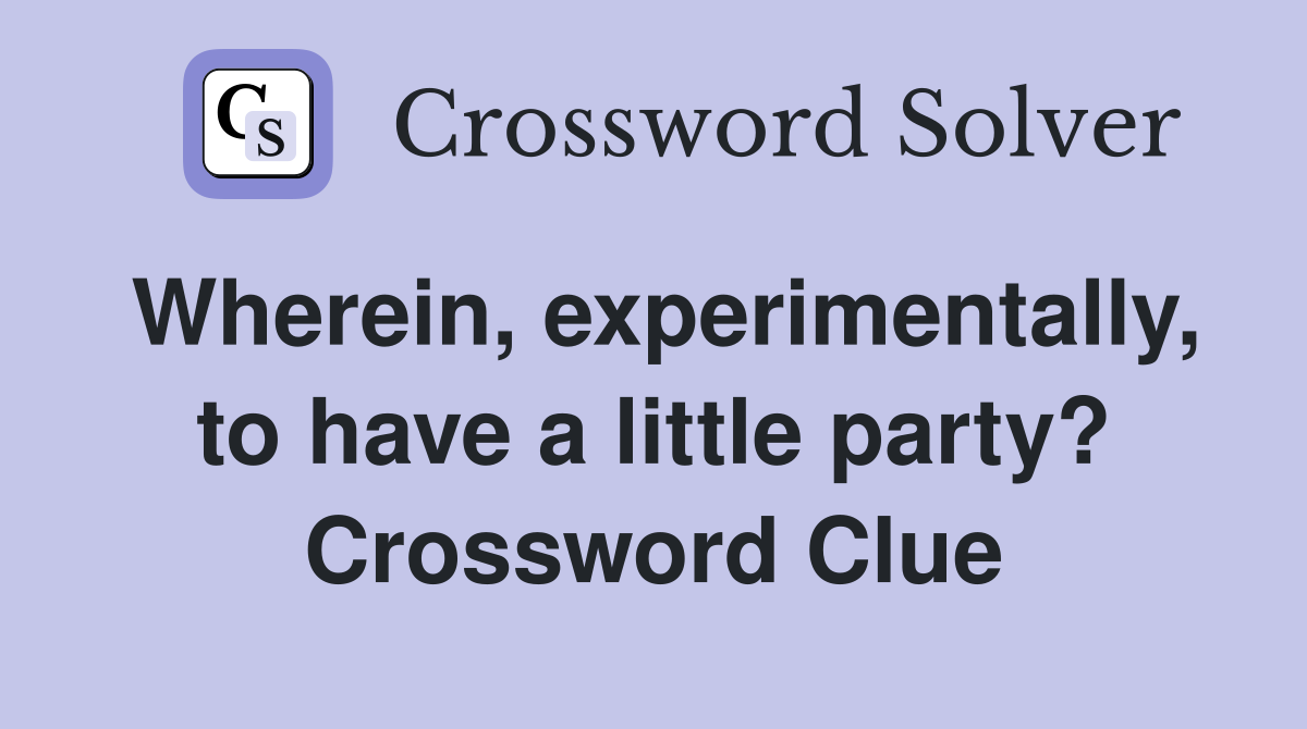 Wherein, experimentally, to have a little party? Crossword Clue
