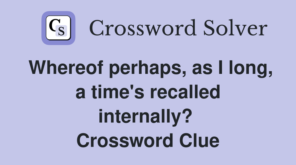 Whereof perhaps, as I long, a time's recalled internally?  Crossword Clue