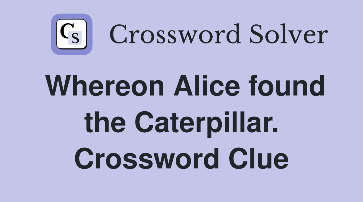Whereon Alice found the Caterpillar. Crossword Clue