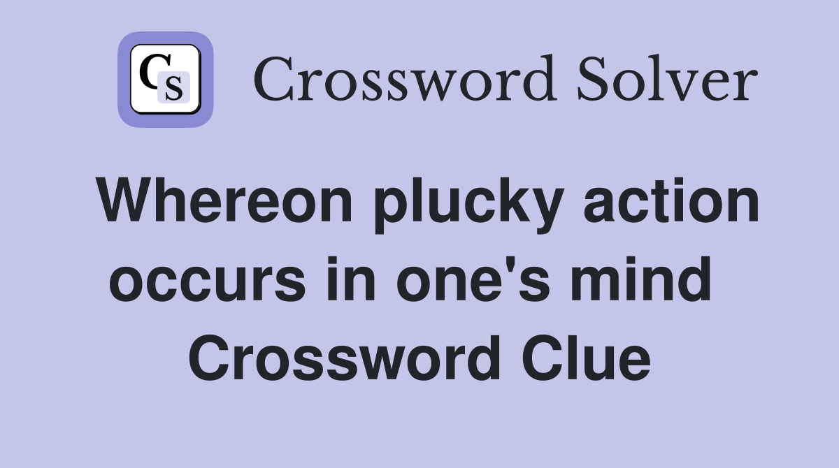 Whereon plucky action occurs in one's mind  Crossword Clue