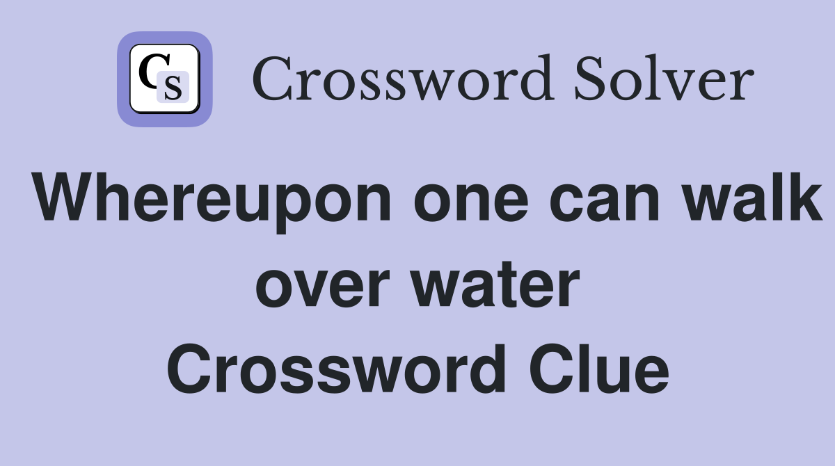 Whereupon one can walk over water Crossword Clue