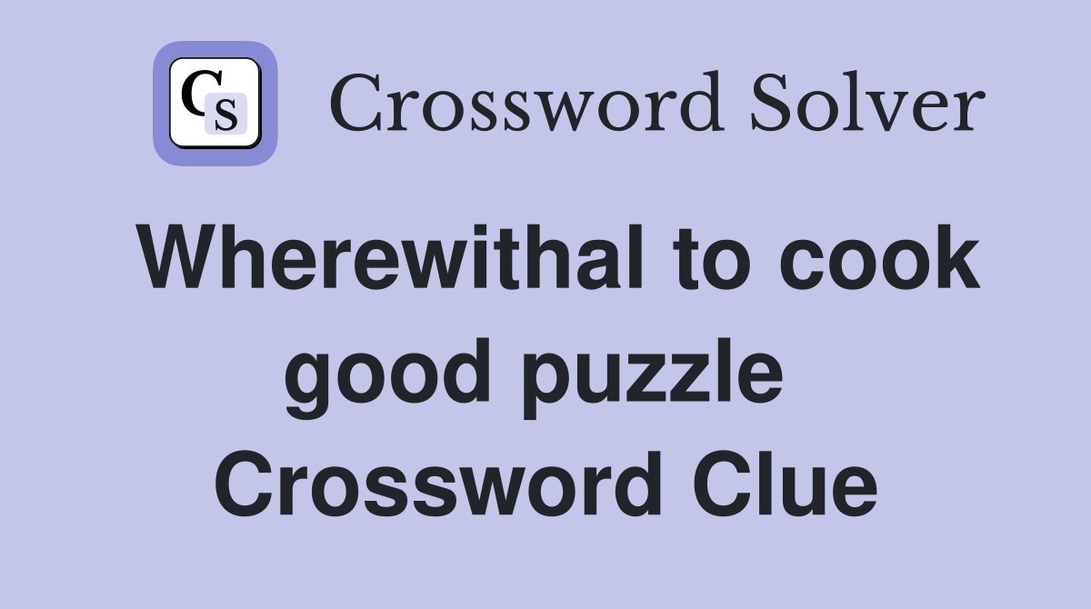 Wherewithal to cook good puzzle  Crossword Clue